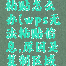 wps无法粘贴怎么办(wps无法粘贴信息,原因是复制区域与粘贴)