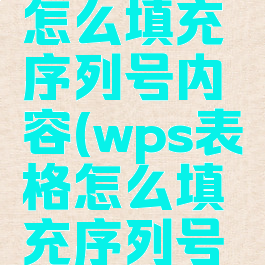 wps表格怎么填充序列号内容(wps表格怎么填充序列号内容显示)