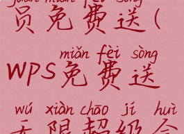 wps超级会员免费送(wps免费送无限超级会员)