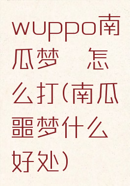 wuppo南瓜梦魇怎么打(南瓜噩梦什么好处)