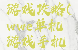 wwe单机游戏攻略(wwe单机游戏手机游戏)