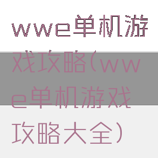 wwe单机游戏攻略(wwe单机游戏攻略大全)