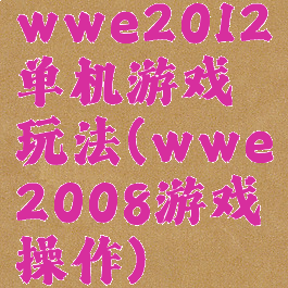 wwe2012单机游戏玩法(wwe2008游戏操作)