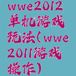 wwe2012单机游戏玩法(wwe2011游戏操作)