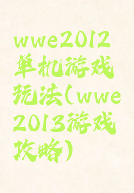 wwe2012单机游戏玩法(wwe2013游戏攻略)