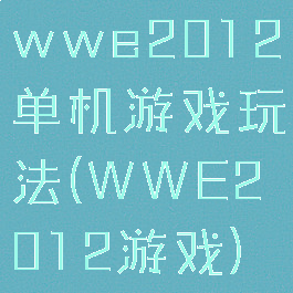 wwe2012单机游戏玩法(WWE2012游戏)