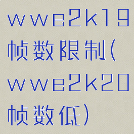 wwe2k19帧数限制(wwe2k20帧数低)