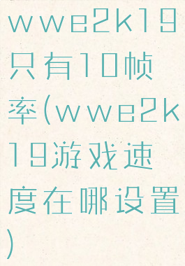 wwe2k19只有10帧率(wwe2k19游戏速度在哪设置)