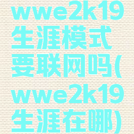wwe2k19生涯模式要联网吗(wwe2k19生涯在哪)