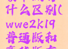 wwe2k20豪华版有什么区别(wwe2k19普通版和豪华版有什么区别)