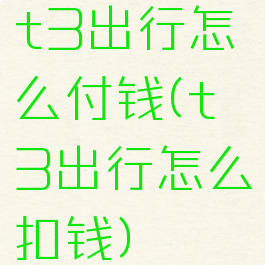 t3出行怎么付钱(t3出行怎么扣钱)