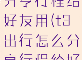 t3出行怎么分享行程给好友用(t3出行怎么分享行程给好友用啊)