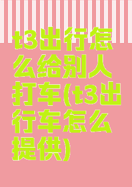t3出行怎么给别人打车(t3出行车怎么提供)
