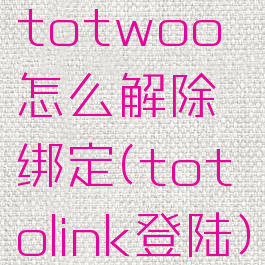 totwoo怎么解除绑定(totolink登陆)