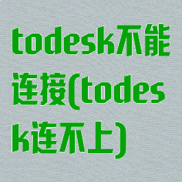 todesk不能连接(todesk连不上)