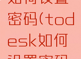 todesk如何设置密码(todesk如何设置密码手机)