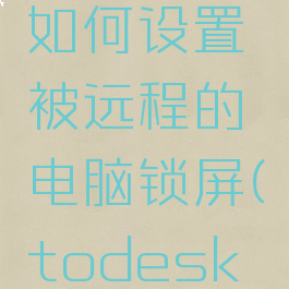 todesk如何设置被远程的电脑锁屏(todesk远程控制)