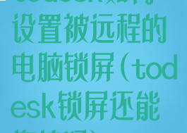 todesk如何设置被远程的电脑锁屏(todesk锁屏还能连接吗)