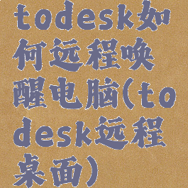 todesk如何远程唤醒电脑(todesk远程桌面)