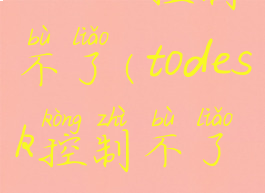 todesk控制不了(todesk控制不了mac)