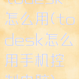 todesk怎么用(todesk怎么用手机控制电脑)