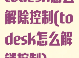 todesk怎么解除控制(todesk怎么解锁控制)