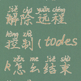 todesk怎么解除远程控制(todesk怎么结束控制)