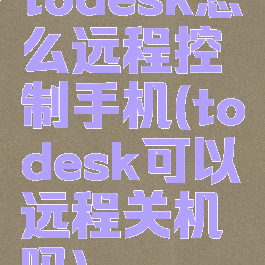 todesk怎么远程控制手机(todesk可以远程关机吗)