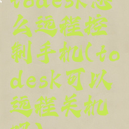todesk怎么远程控制手机(todesk可以远程关机吗)
