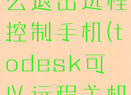 todesk怎么退出远程控制手机(todesk可以远程关机吗)