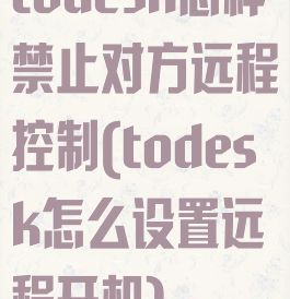 todesk怎样禁止对方远程控制(todesk怎么设置远程开机)