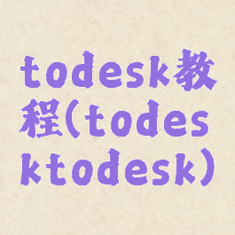 todesk教程(todesktodesk)