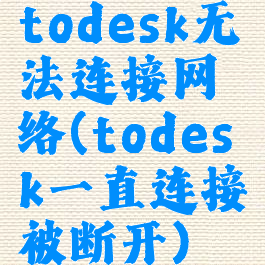 todesk无法连接网络(todesk一直连接被断开)