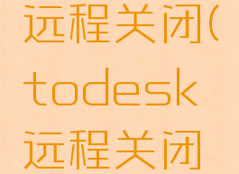 todesk远程关闭(todesk远程关闭后会储存)