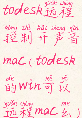 todesk远程控制开声音mac(todesk的win可以远程mac么)
