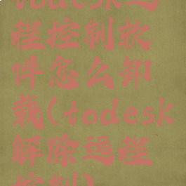 todesk远程控制软件怎么卸载(todesk解除远程控制)