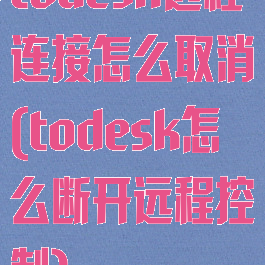 todesk远程连接怎么取消(todesk怎么断开远程控制)