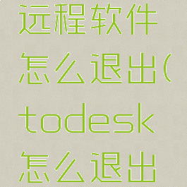 todesk远程软件怎么退出(todesk怎么退出远程控制)