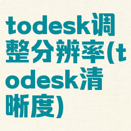 todesk调整分辨率(todesk清晰度)