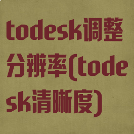 todesk调整分辨率(todesk清晰度)