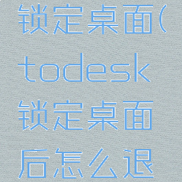 todesk锁定桌面(todesk锁定桌面后怎么退出)