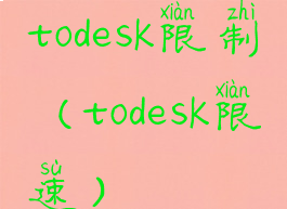 todesk限制(todesk限速)