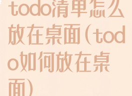 todo清单怎么放在桌面(todo如何放在桌面)
