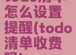 todo清单怎么设置提醒(todo清单收费吗)