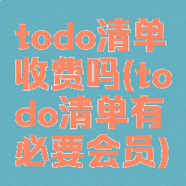 todo清单收费吗(todo清单有必要会员)
