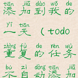 todo重复的任务不自动添加到我的一天(todo重复的任务不自动添加到我的一天吗)