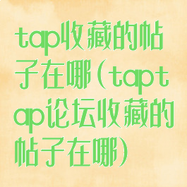 tap收藏的帖子在哪(taptap论坛收藏的帖子在哪)