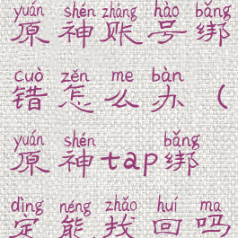 taptap绑定原神账号绑错怎么办(原神tap绑定能找回吗)