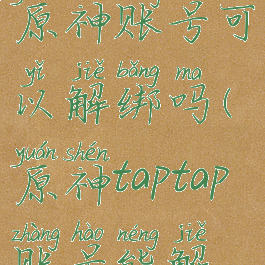 taptap绑定原神账号可以解绑吗(原神taptap账号能解绑吗)