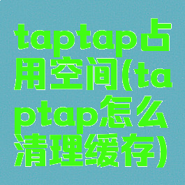 taptap占用空间(taptap怎么清理缓存)
